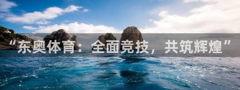 77体育app下载官网：“东奥体育：全面竞技，共筑辉煌”
