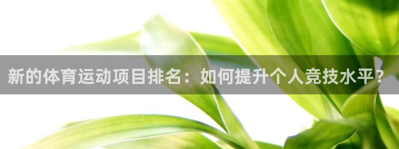 77体育：新的体育运动项目排名：如何提升个人竞技水平？