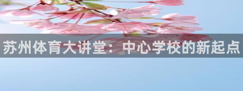 77体育app下载官网：苏州体育大讲堂：中心学校的新起点