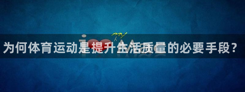 77体育app下载官网：为何体育运动是提升生活质量的必要手段？