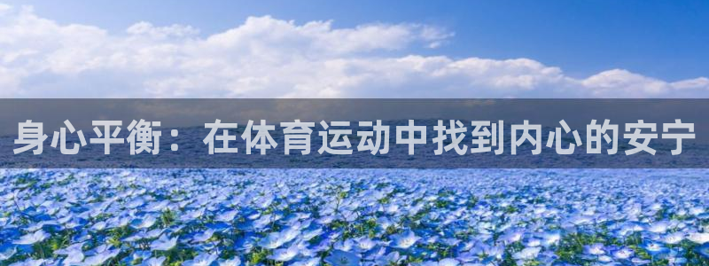 77体育app下载官网：身心平衡：在体育运动中找到内心的安宁