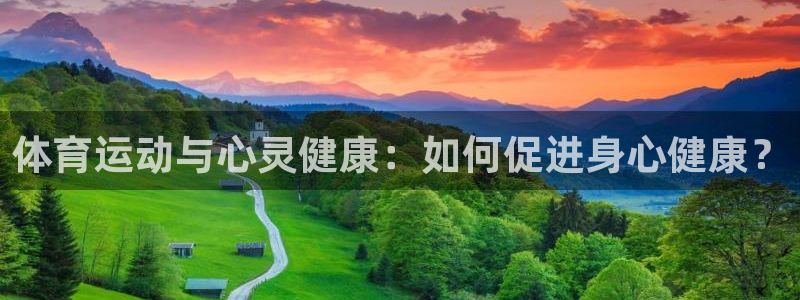 77体育app下载官网：体育运动与心灵健康：如何促进身心健康？