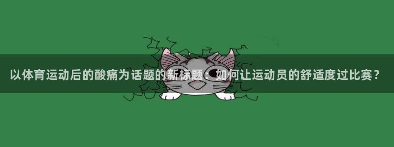 皇冠277体育：以体育运动后的酸痛为话题的新标题：如何让运动员的舒适度过比赛？