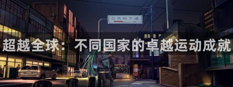 77体育app下载官网：超越全球：不同国家的卓越运动成就