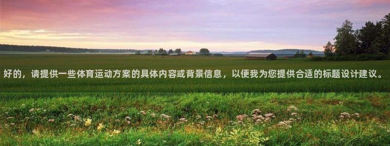 77体育官网：好的，请提供一些体育运动方案的具体内容或背景信息，以便我为您提供合适的标题设计建议。