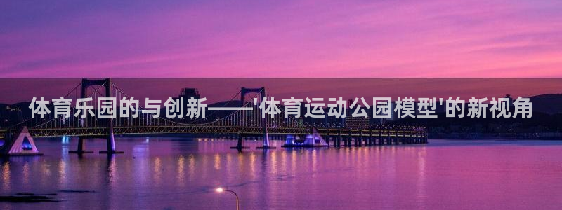 77体育官网：体育乐园的与创新——\'体育运动公园模型\'的新视角