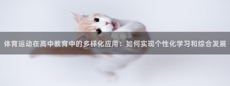 77体育app下载官网：体育运动在高中教育中的多样化应用：如何实现个性化学习和综合发展