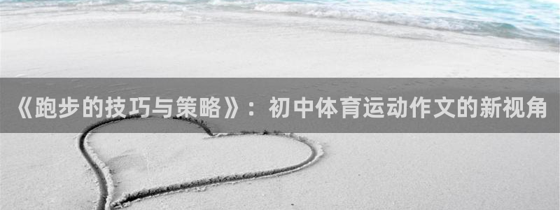 77体育：《跑步的技巧与策略》：初中体育运动作文的新视角