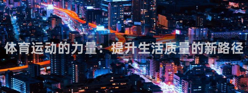 77体育官网：体育运动的力量：提升生活质量的新路径