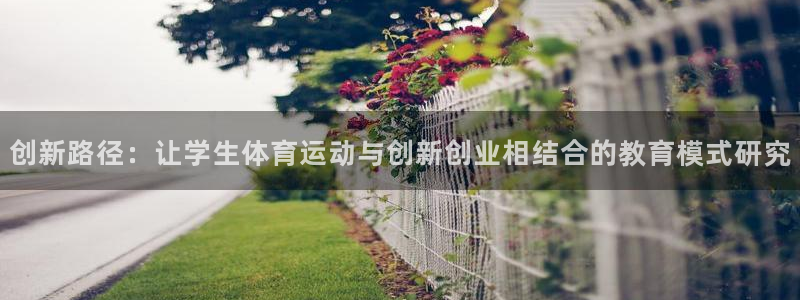 77体育app下载官网：创新路径：让学生体育运动与创新创业相结合的教育模式研究