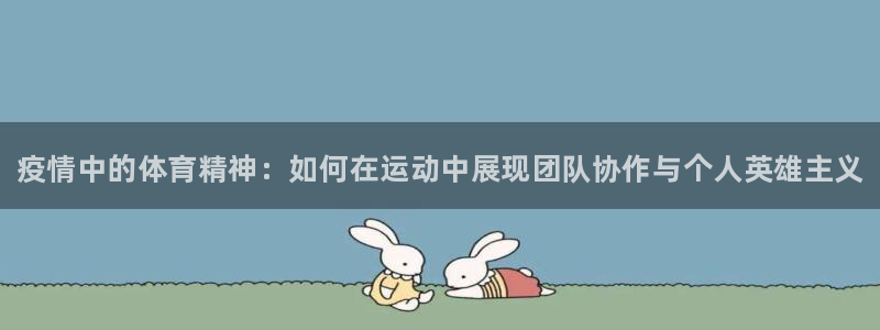77体育app下载官网：疫情中的体育精神：如何在运动中展现团队协作与个人英雄主义