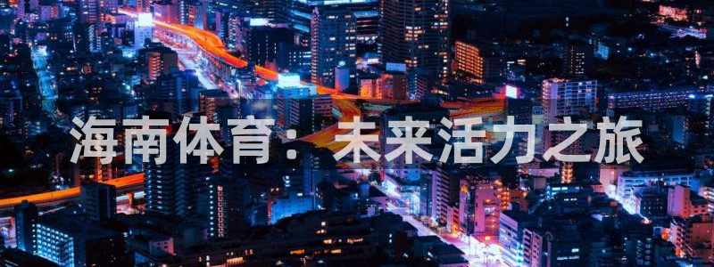 77体育app下载官网：海南体育：未来活力之旅