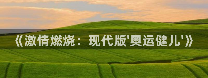 77体育app下载官网：《激情燃烧：现代版\'奥运健儿\'》