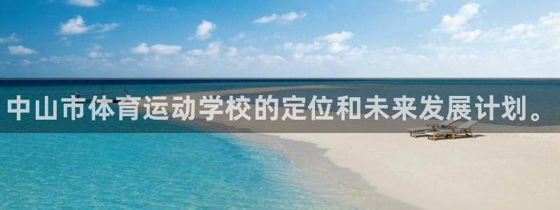 77体育官网：中山市体育运动学校的定位和未来发展计划。