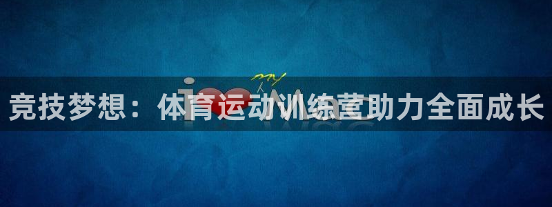 77体育app下载官网：竞技梦想：体育运动训练营助力全面成长
