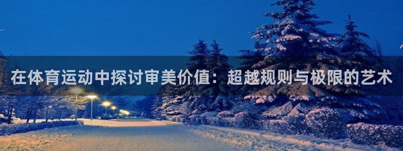 皇冠277体育：在体育运动中探讨审美价值：超越规则与极限的艺术