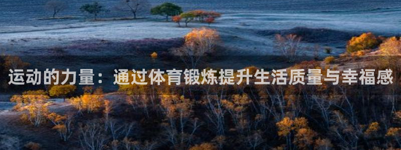 皇冠277体育：运动的力量：通过体育锻炼提升生活质量与幸福感