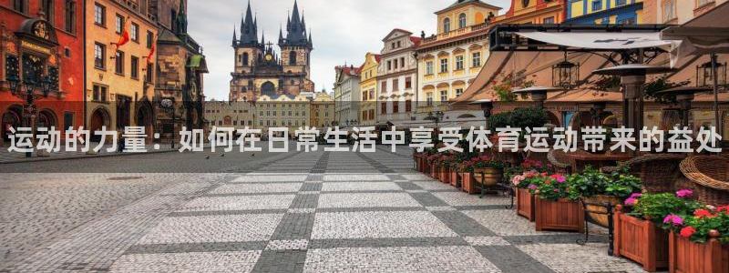 77体育官网：运动的力量：如何在日常生活中享受体育运动带来的益处